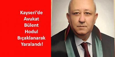 Kayseri’de Avukat Bülent Hodul Bıçaklanarak Yaralandı!