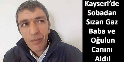 Kayseri’de Sobadan Sızan Gaz Baba ve Oğulun Canını Aldı