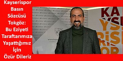 Kayserispor Basın Sözcüsü Tokgöz: Bu Eziyeti Taraftarımıza Yaşattığımız İçin Özür Dileriz