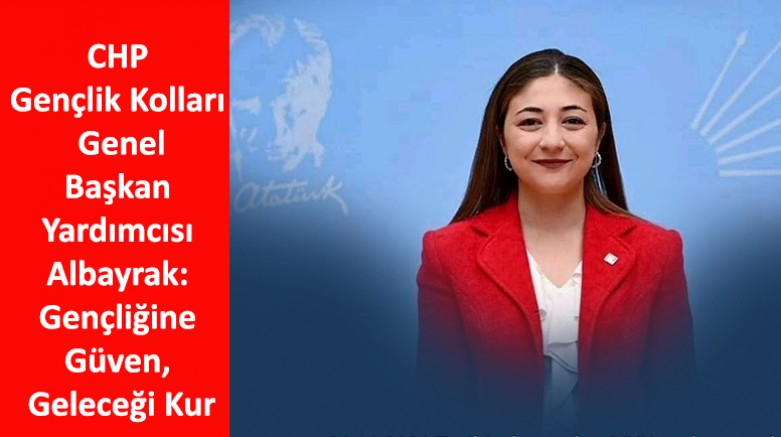 CHP Gençlik Kolları Genel Başkan Yardımcısı Albayrak: Gençliğine Güven, Geleceği Kur
