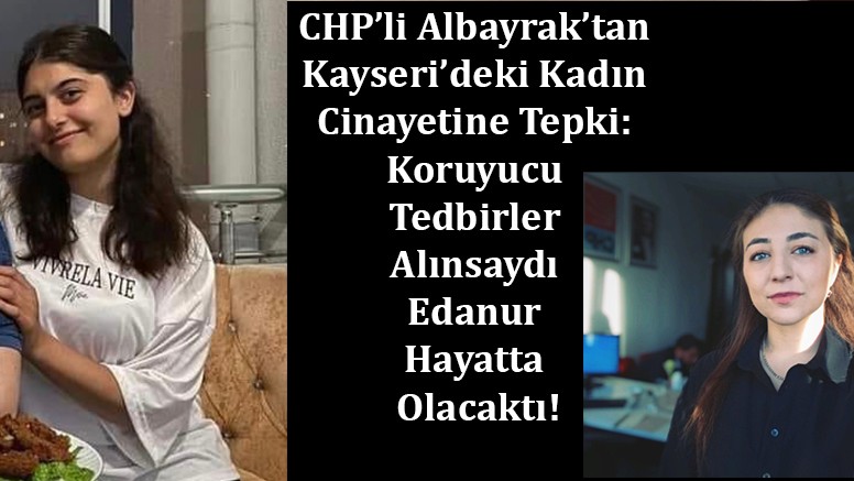 CHP’li Albayrak’tan Kayseri’deki Kadın Cinayetine Tepki: Koruyucu Tedbirler Alınsaydı Edanur Hayatta Olacaktı