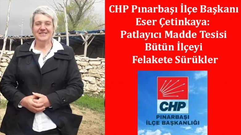 CHP Pınarbaşı İlçe Başkanı Eser Çetinkaya:  Patlayıcı Madde Tesisi Bütün İlçeyi Felakete Sürükler