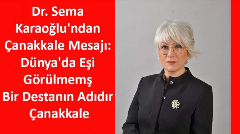 Dr. Sema Karaoğlu'ndan Çanakkale Mesajı: Dünya'da Eşi Görülmemş Bir Destanın Adıdır Çanakkale