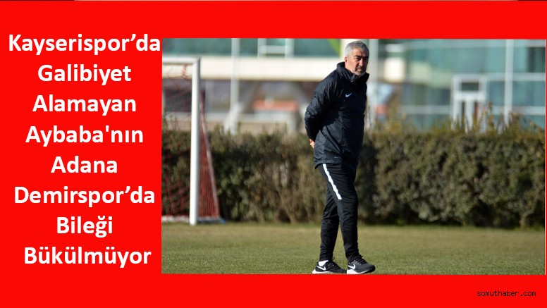 Kayserispor’da Galibiyet Alamayan Aybaba'nın Adana Demirspor’da Bileği Bükülmüyor