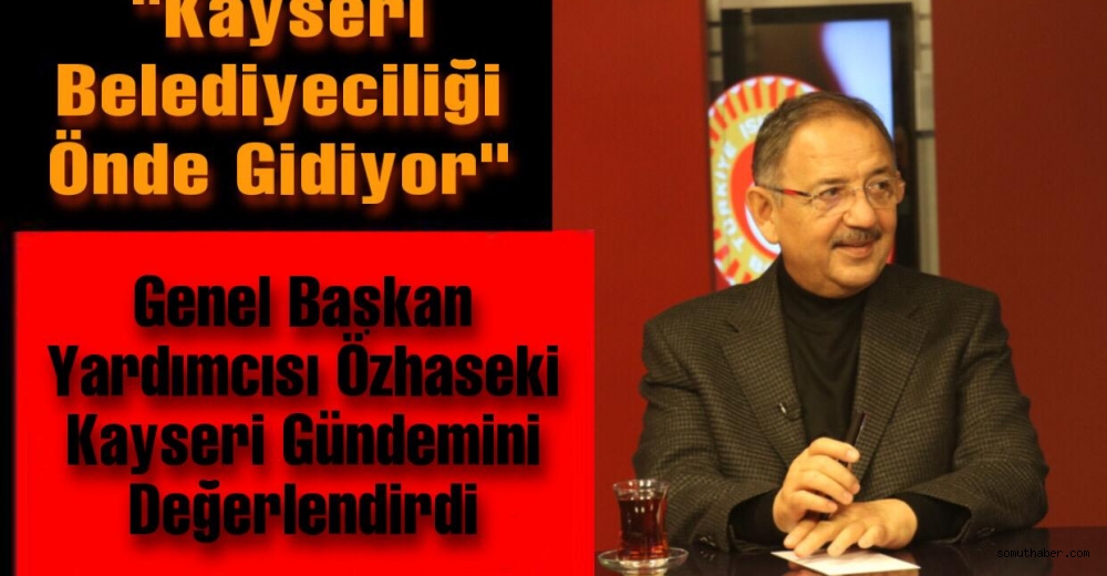 Özhaseki: “Kayseri Belediyeciliği Çok Önde Gidiyor”