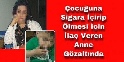 3 Yaşındaki Oğlunu İlaç İçirerek Öldürmeye Çalışan Anne Gözaltında
