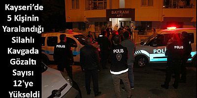 5 Kişinin Yaralandığı Silahlı Kavgada Gözaltı Sayısı 12'ye Yükseldi