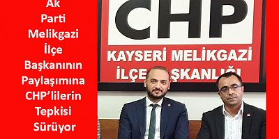 Ak Parti Melikgazi İlçe Başkanının Paylaşımına CHP’lilerin Tepkisi Sürüyor