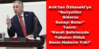 Arık’tan Özhaseki’ye: “Kendi Şehrimizde Yabancı Olduk Senin Haberin Yok!”