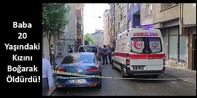 Baba 20 Yaşındaki Kızını Boğarak Öldürdü!