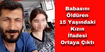 Babasını Öldüren 15 Yaşındaki Kızın İfadesi Ortaya Çıktı