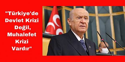 Bahçeli: “Bugün Türkiye'de Muhalefet Krizi Vardır”