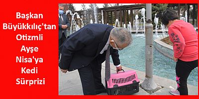 Başkan Büyükkılıç'tan Otizmli Ayşe Nisa'ya Kedi Sürprizi