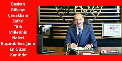 Başkan Gülsoy: Çanakkale Zaferi Türk Milletinin Neleri Başarabileceğinin En Güzel Kanıtıdır