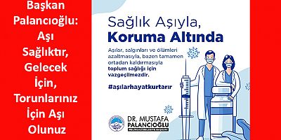 Başkan Palancıoğlu: Aşı Sağlıktır, Gelecek İçin, Torunlarınız İçin Aşı Olunuz