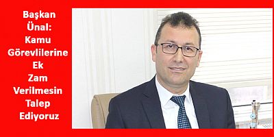 Başkan Ünal: Kamu Görevlilerine Ek Zam Verilmesin Talep Ediyoruz