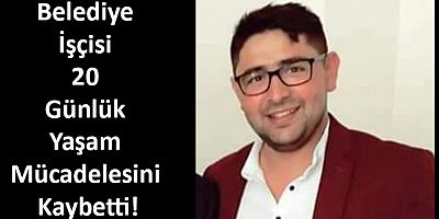 Belediye İşçisi 20 Günlük Yaşam Mücadelesini Kaybetti
