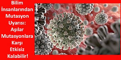 Bilim İnsanlarından Mutasyon Uyarısı: Aşılar Mutasyonlara Karşı Etkisiz Kalabilir!
