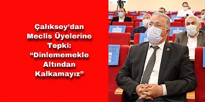 Çalıksoy’dan Bildiriyi ve Sorunları Dinlemeyen Meclis Üyelerine Tepki