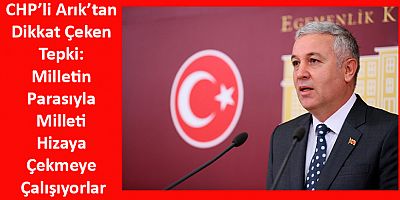 CHP’li Arık’tan Dikkat Çeken Tepki: Milletin Parasıyla Milleti Hizaya Çekmeye Çalışıyorlar