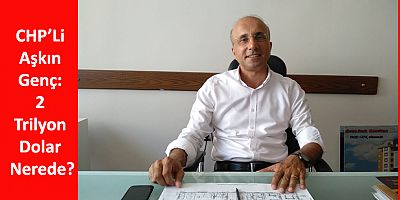 CHP’Li Aşkın Genç: 2 Trilyon Dolar Nerede?