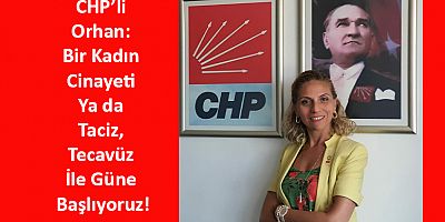 CHP’li Orhan: Bir Kadın Cinayeti Ya da Taciz, Tecavüz İle Güne Başlıyoruz!