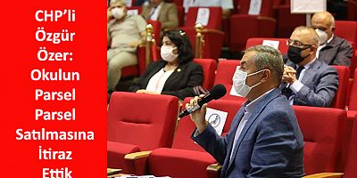 CHP’li Özgür Özer: Okulun Parsel Parsel Satılmasına İtiraz Ettik