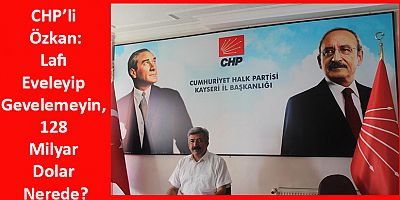 CHP’li Özkan: Lafı Eveleyip Gevelemeyin, 128 Milyar Dolar Nerede?