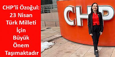 CHP’li Özoğul: 23 Nisan Türk Milleti İçin Büyük Önem Taşımaktadır