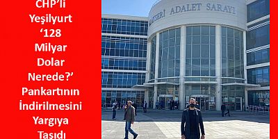 CHP’li Yeşilyurt ‘128 Milyar Dolar Nerede?’ Pankartının İndirilmesini Yargıya Taşıdı