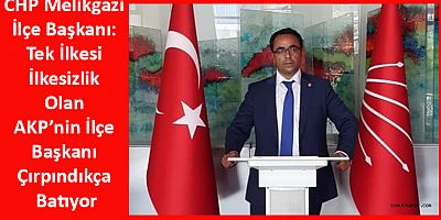 CHP Melikgazi İlçe Başkanı: Tek İlkesi İlkesizlik Olan AKP’nin İlçe Başkanı Çırpındıkça Batıyor