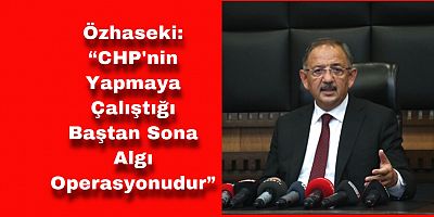 “CHP'nin Yapmaya Çalıştığı Baştan Sona Algı Operasyonudur”