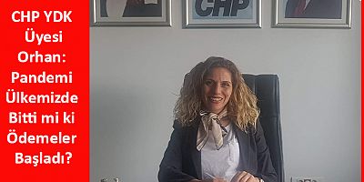 CHP YDK Üyesi Orhan: Pandemi Ülkemizde Bitti mi ki Ödemeler Başladı?