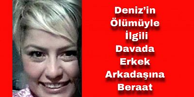 Deniz’in Ölümüyle İlgili Davada Erkek Arkadaşına Beraat