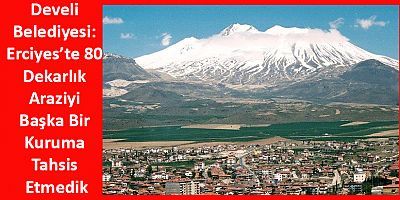 Develi Belediyesi: Erciyes’te 80 Dekarlık Araziyi Başka Bir Kuruma Tahsis Etmedik