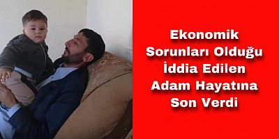 Ekonomik Sorunları Olduğu İddia Edilen Adam Hayatına Son Verdi