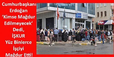Erdoğan ‘Kimse Mağdur Edilmeyecek' Dedi, İŞKUR Yüz Binlerce İşçiyi Mağdur Etti!