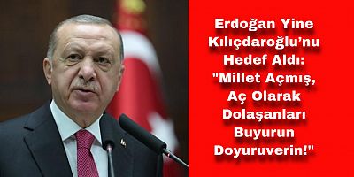 Erdoğan: “Neymiş; Millet Açmış, Aç Olarak Dolaşanları Buyurun Doyuruverin!”