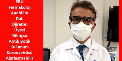 ERÜ Farmakoloji Anabilim Dalı Öğretim Üyesi 'Bilinçsiz Antibiyotik Kullanımı Koronavirüsü Ağırlaştırabilir'