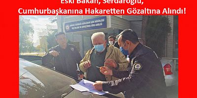 Eski Bakan’a ‘Cumhurbaşkanı’na Hakaret’ten Gözaltı!