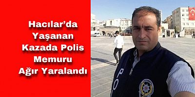 Hacılar’da Kaza: Polis Memuru Ağır Yaralandı