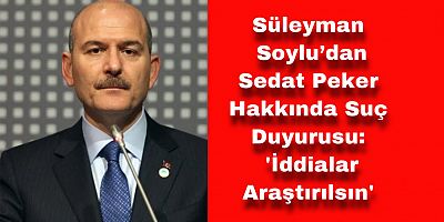 İçişleri Bakanı Soylu, Sedat Peker'in Hakkındaki İddialarının Araştırılmasını İstedi