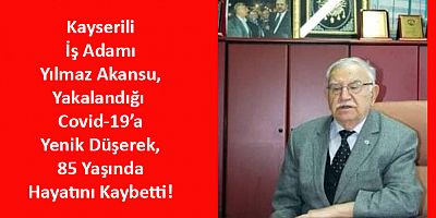 İş Adamı Yılmaz Akansu Covid-19’a Yenik Düştü!