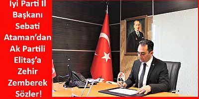 İyi Parti İl Başkanı Sebati Ataman’dan Ak Partili Elitaş’a Zehir Zemberek Sözler!