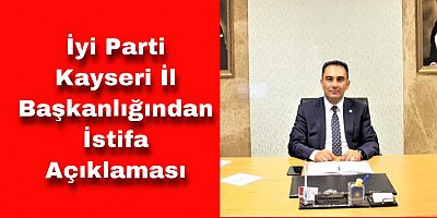 İyi Parti Kayseri İl Başkanlığından İstifa Açıklaması