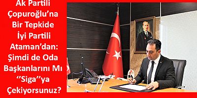 İyi Partili Ataman:  Şimdi de Oda Başkanlarını Mı ‘’Siga’’ya Çekiyorsunuz?