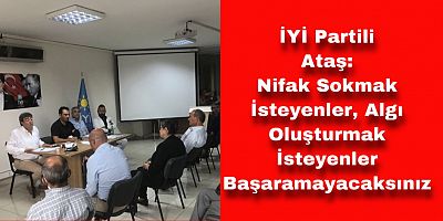 İYİ Partili Ataş: Nifak Sokmak İsteyenler, Algı Oluşturmak İsteyenler Başaramayacaksınız