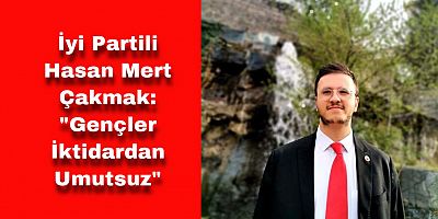 İyi Partili Çakmak: “Gençler Mutsuz İktidardan Umutsuz”