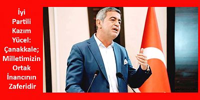 İyi Partili Kazım Yücel: Çanakkale; Milletimizin Ortak İnancının Zaferidir