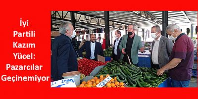 İyi Partili Kazım Yücel: Pazarcılar Geçinemiyor